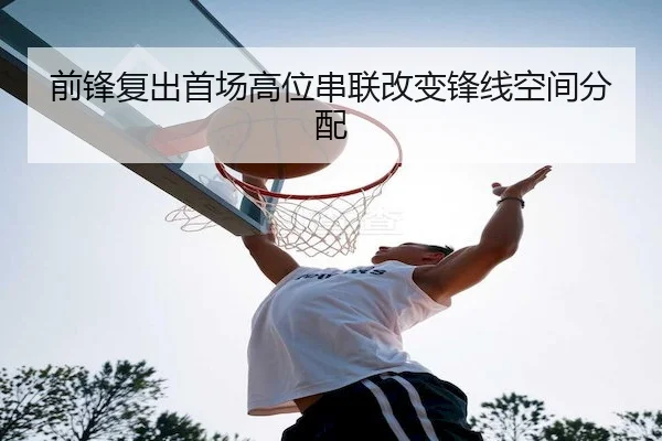 前锋复出首场高位串联改变锋线空间分配